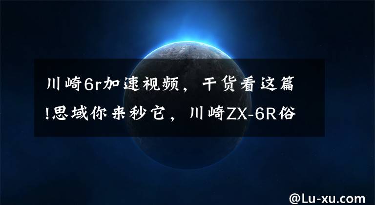 川崎6r加速视频，干货看这篇!思域你来秒它，川崎ZX-6R俗称小牛，百公里加速仅3.2秒