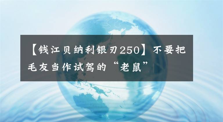 【钱江贝纳利银刃250】不要把毛友当作试驾的“老鼠”