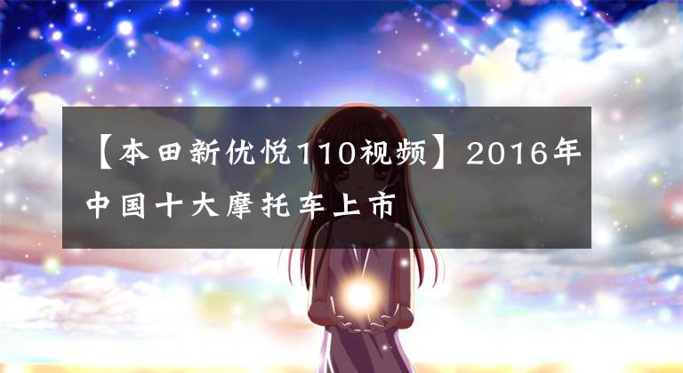 【本田新优悦110视频】2016年中国十大摩托车上市