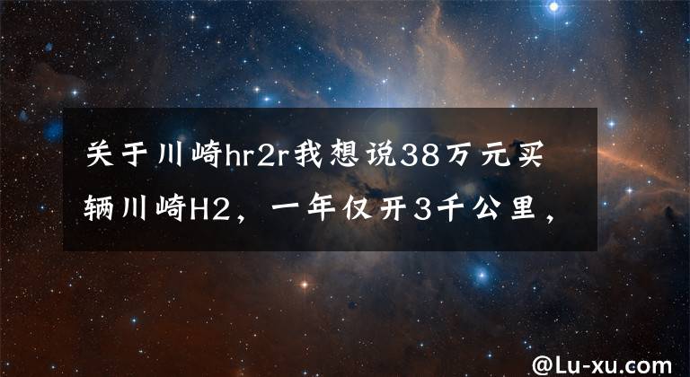 关于川崎hr2r我想说38万元买辆川崎H2，一年仅开3千公里，车主喜欢它却没时间开