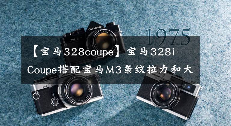 【宝马328coupe】宝马328i  Coupe搭配宝马M3条纹拉力和大尾翼，拥有比性能更大的颜值。