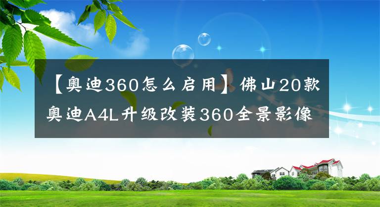 【奥迪360怎么启用】佛山20款奥迪A4L升级改装360全景影像辅助系统