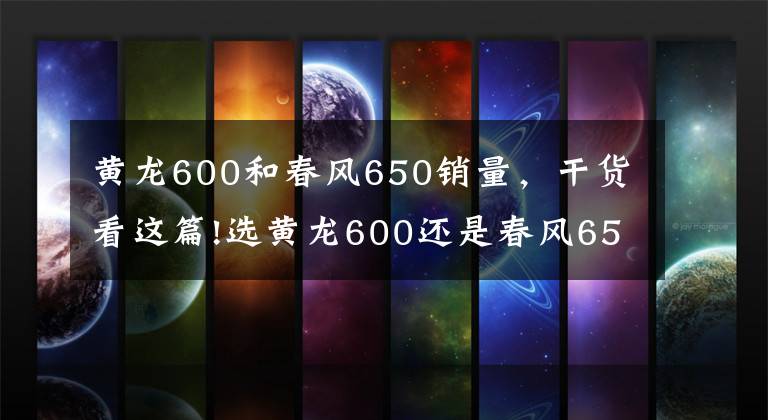 黄龙600和春风650销量，干货看这篇!选黄龙600还是春风650NK，犹豫再三，适合自己的才重要