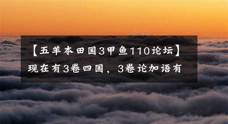 【五羊本田国3甲鱼110论坛】现在有3卷四国，3卷论加语有意义吗？国师本田嘉鱼比该怎么选择？