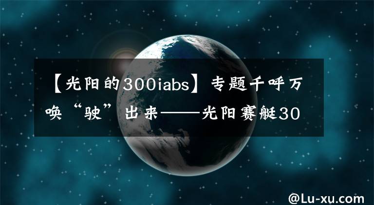 【光阳的300iabs】专题千呼万唤“驶”出来——光阳赛艇300i ABS