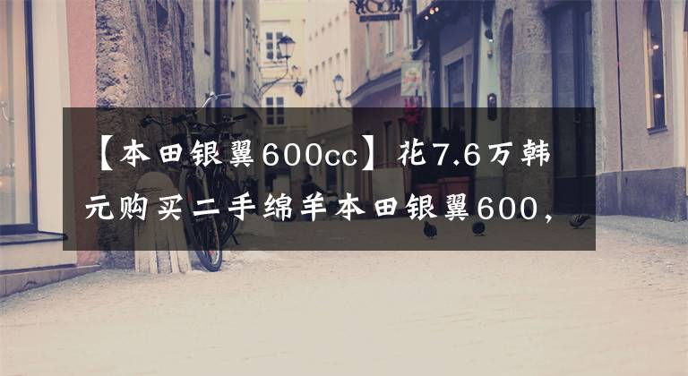 【本田银翼600cc】花7.6万韩元购买二手绵羊本田银翼600，骑自行车就像坐在沙发上看电影一样。