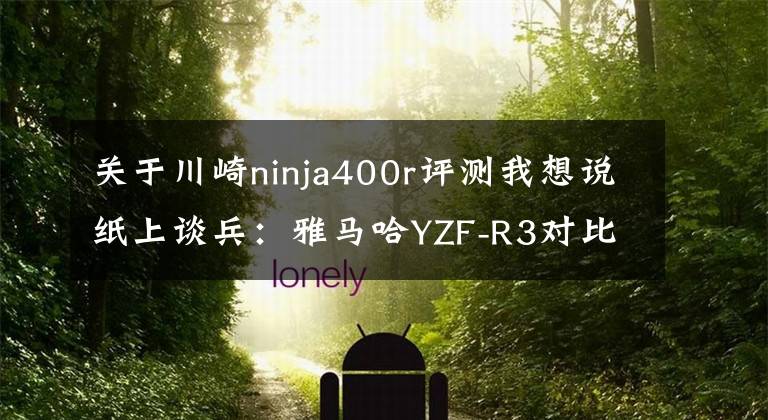 关于川崎ninja400r评测我想说纸上谈兵：雅马哈YZF-R3对比川崎Ninja400