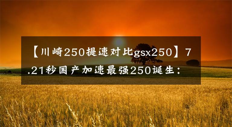 【川崎250提速对比gsx250】7.21秒国产加速最强250诞生：春风250NK，顺便把一些300cc也秒了