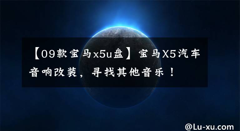 【09款宝马x5u盘】宝马X5汽车音响改装，寻找其他音乐！