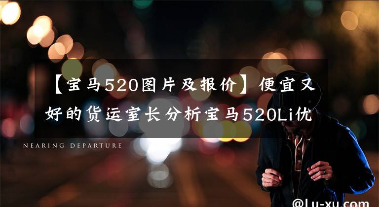 【宝马520图片及报价】便宜又好的货运室长分析宝马520Li优雅型