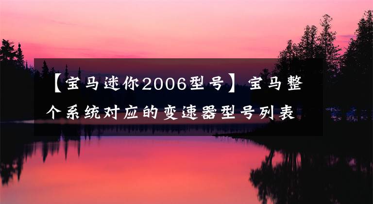 【宝马迷你2006型号】宝马整个系统对应的变速器型号列表。