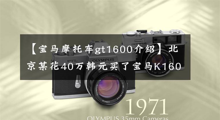 【宝马摩托车gt1600介绍】北京某花40万韩元买了宝马K1600GT、L6发动机，游行的王明不空虚。