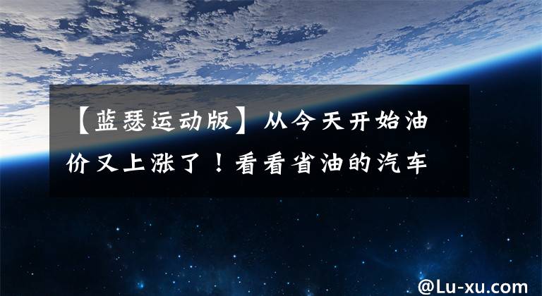 【蓝瑟运动版】从今天开始油价又上涨了！看看省油的汽车图表。