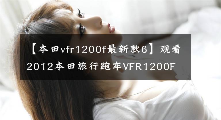 【本田vfr1200f最新款6】观看2012本田旅行跑车VFR1200F  ABS高清大型照片