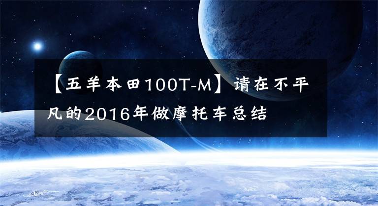 【五羊本田100T-M】请在不平凡的2016年做摩托车总结