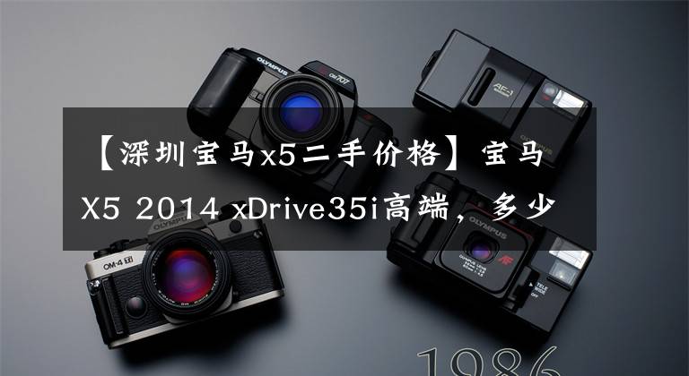 【深圳宝马x5二手价格】宝马X5 2014 xDrive35i高端，多少钱？