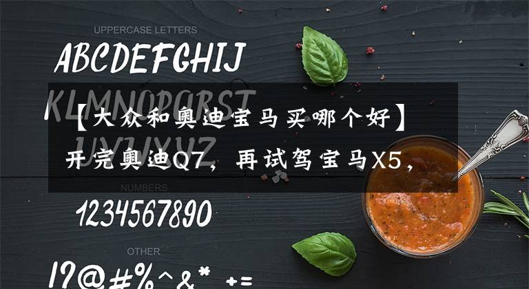 【大众和奥迪宝马买哪个好】开完奥迪Q7，再试驾宝马X5，车主：对比后才发现两款车的差距