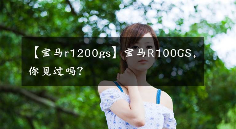 【宝马r1200gs】宝马R100GS，你见过吗？