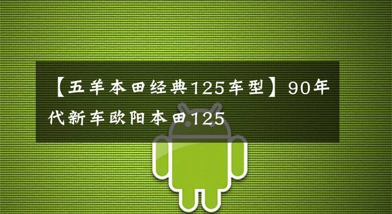 【五羊本田经典125车型】90年代新车欧阳本田125