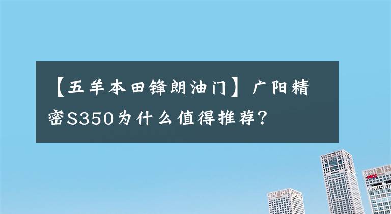 【五羊本田锋朗油门】广阳精密S350为什么值得推荐？