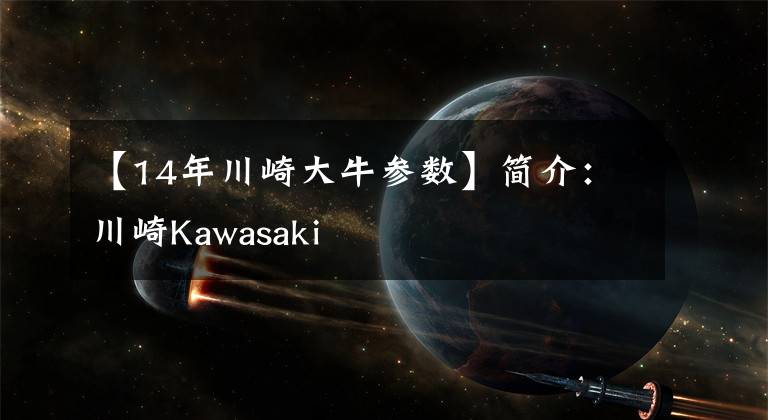 【14年川崎大牛参数】简介：川崎Kawasaki