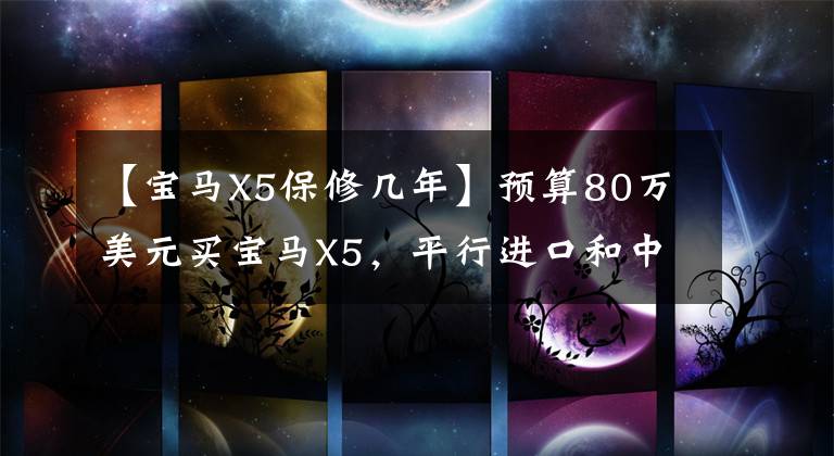 【宝马X5保修几年】预算80万美元买宝马X5，平行进口和中型车选哪个？内行人吐露心事