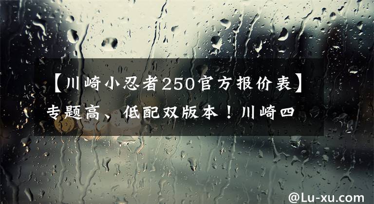 【川崎小忍者250官方报价表】专题高、低配双版本！川崎四缸250印尼公布售价，预测进入国内6万起