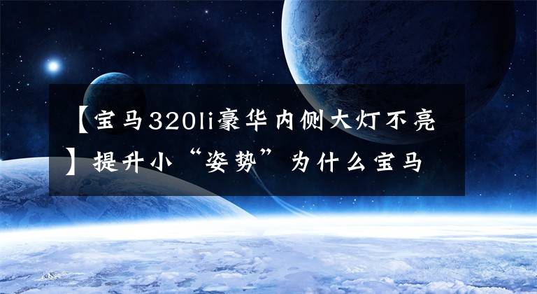 【宝马320li豪华内侧大灯不亮】提升小“姿势”为什么宝马的内部车灯不亮？