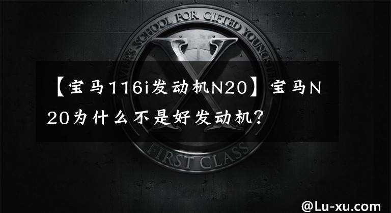 【宝马116i发动机N20】宝马N20为什么不是好发动机？