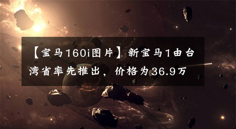 【宝马160i图片】新宝马1由台湾省率先推出，价格为36.9万~