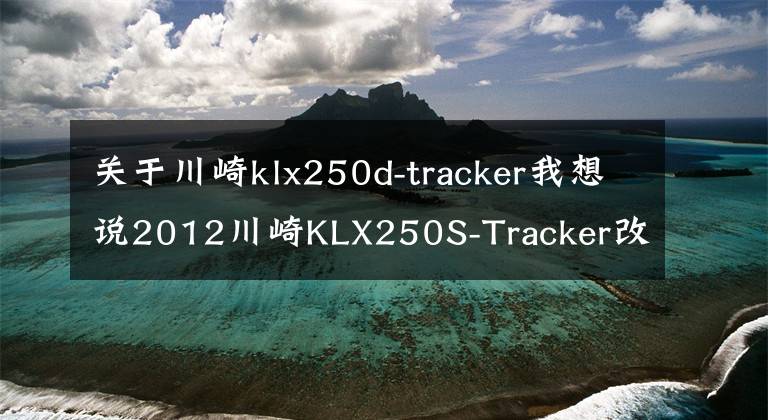 关于川崎klx250d-tracker我想说2012川崎KLX250S-Tracker改装摩托车