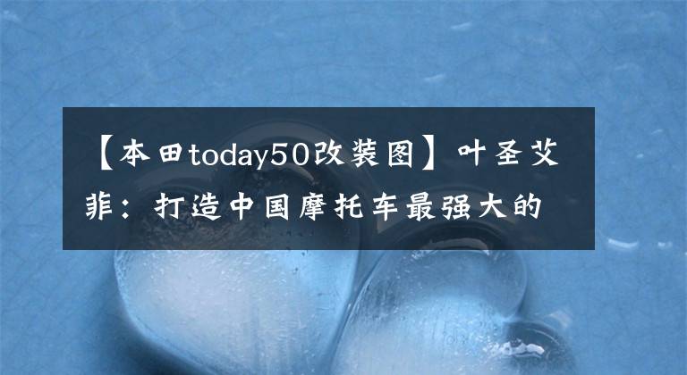 【本田today50改装图】叶圣艾菲：打造中国摩托车最强大的大脑
