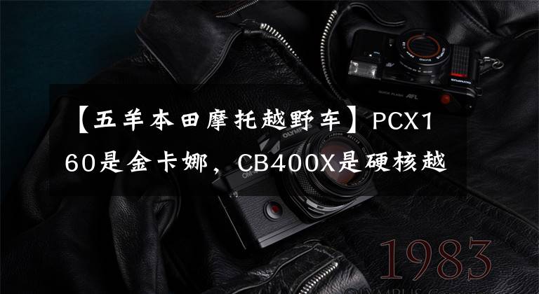 【五羊本田摩托越野车】PCX160是金卡娜，CB400X是硬核越野？欧阳-本田司机模旅派对