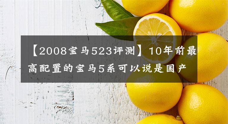 【2008宝马523评测】10年前最高配置的宝马5系可以说是国产汽车中的战斗机