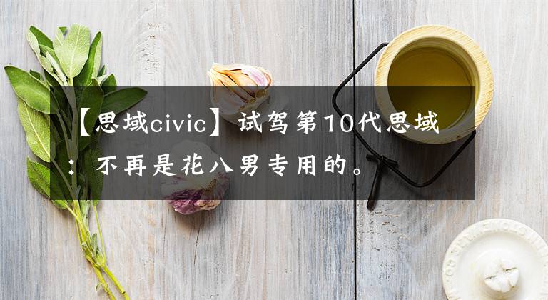 【思域civic】试驾第10代思域：不再是花八男专用的。