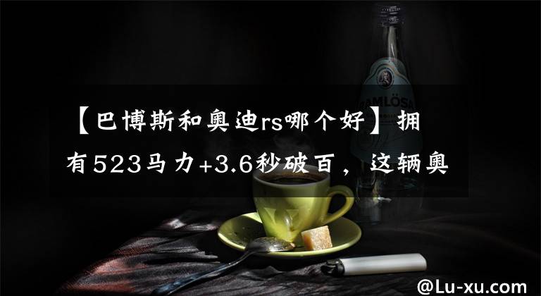 【巴博斯和奥迪rs哪个好】拥有523马力+3.6秒破百，这辆奥迪RS4-R战斗力爆棚！