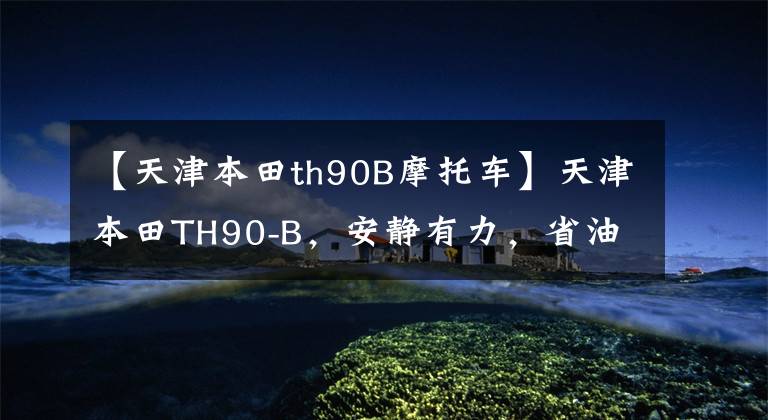 【天津本田th90B摩托车】天津本田TH90-B，安静有力，省油，20多年来可以照常发动。