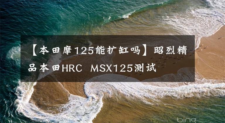 【本田摩125能扩缸吗】昭烈精品本田HRC MSX125测试