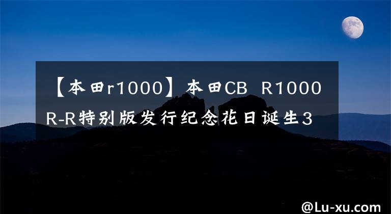 【本田r1000】本田CB  R1000R-R特别版发行纪念花日诞生30年