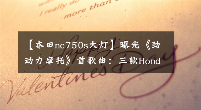 【本田nc750s大灯】曝光《劲动力摩托》首歌曲：三款Honda拉力赛车型今天上市，公布了价格。