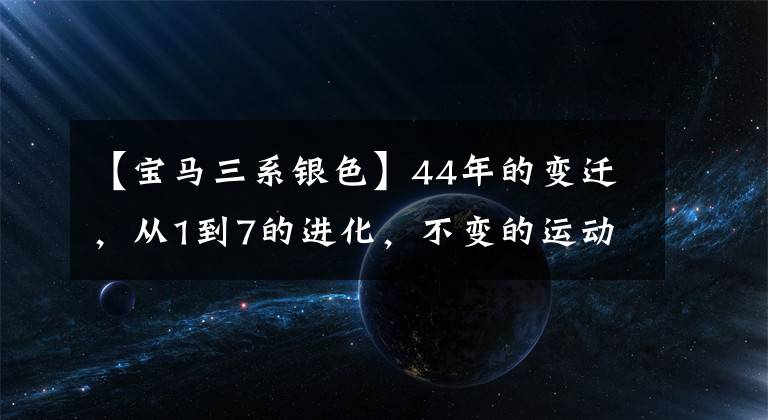 【宝马三系银色】44年的变迁，从1到7的进化，不变的运动精神——宝马3系