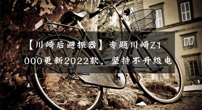 【川崎后避振器】专题川崎Z1000更新2022款，坚持不升级电控、保留原始加速快感
