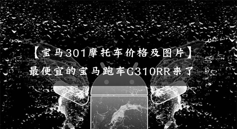 【宝马301摩托车价格及图片】最便宜的宝马跑车G310RR来了，有咖喱味。