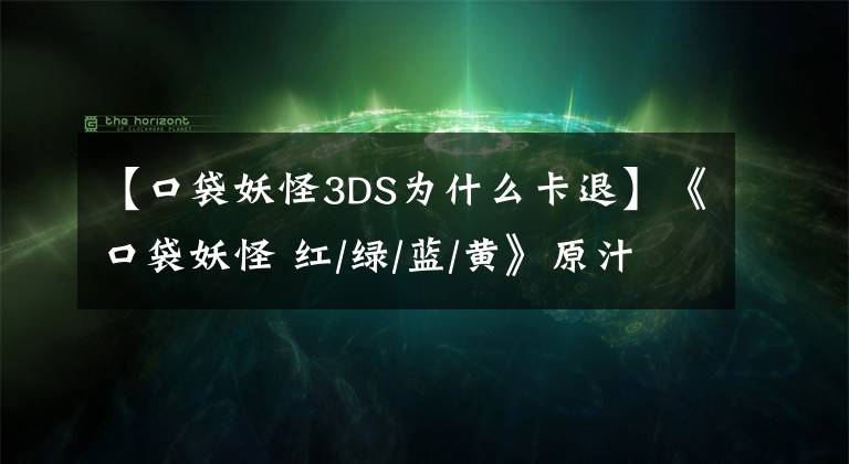 【口袋妖怪3DS为什么卡退】《口袋妖怪 红/绿/蓝/黄》原汁原味登陆3DS