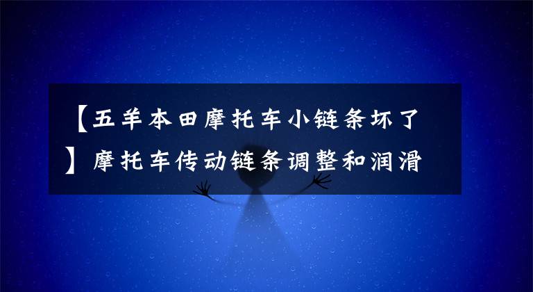 【五羊本田摩托车小链条坏了】摩托车传动链条调整和润滑自制