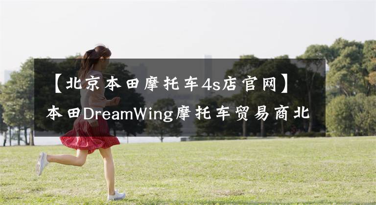 【北京本田摩托车4s店官网】本田DreamWing摩托车贸易商北京开业