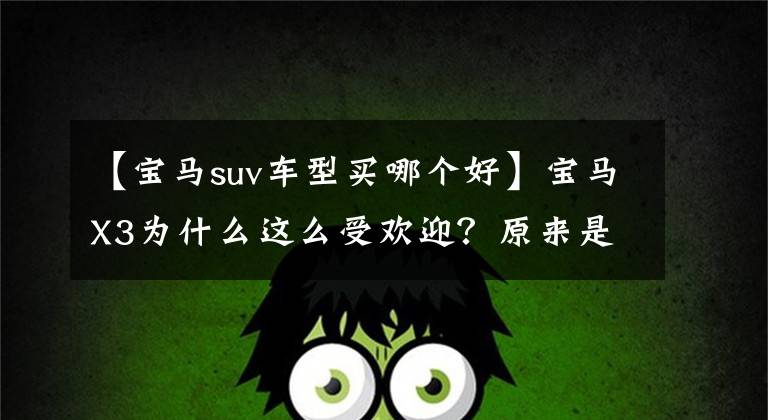 【宝马suv车型买哪个好】宝马X3为什么这么受欢迎？原来是这样的事