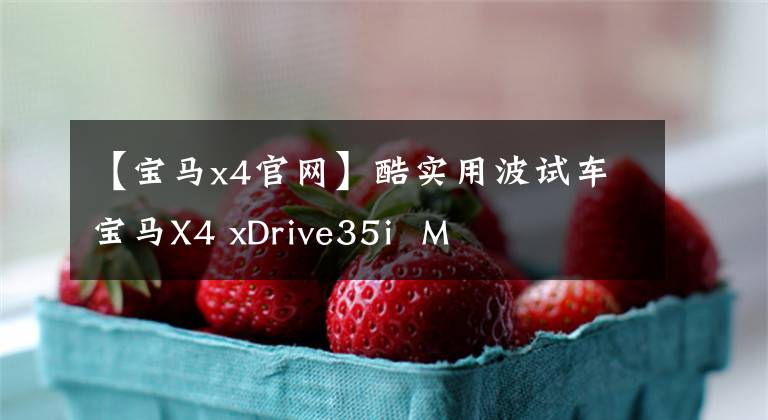 【宝马x4官网】酷实用波试车宝马X4 xDrive35i  M