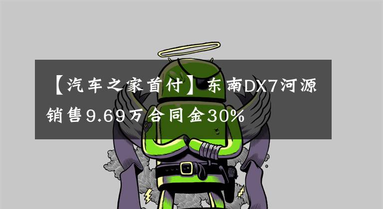 【汽车之家首付】东南DX7河源销售9.69万合同金30%