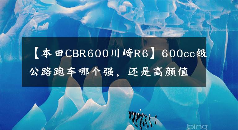 【本田CBR600川崎R6】600cc级公路跑车哪个强，还是高颜值，谁是仿制比赛之王？